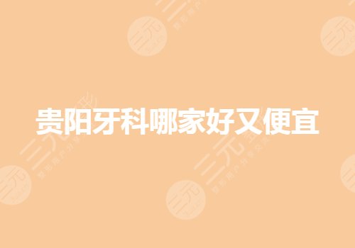 贵阳牙科哪家技术好又便宜?私立口腔医院排名有哪些?