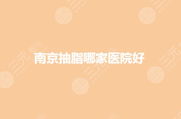 南京抽脂哪里医院比较好?吸脂减肥私立你看中哪家?
