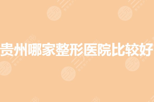 贵州哪家整形医院比较好？排名前三有哪些？