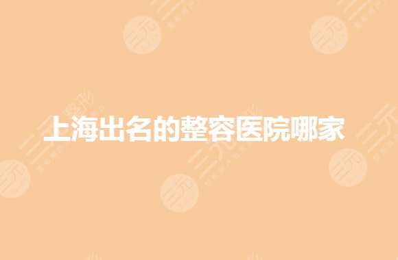 上海出名的整容医院哪家好?私立整形排名前三有哪些?
