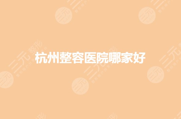 杭州公立整容医院三甲有哪些?整形美容科哪个医院好?