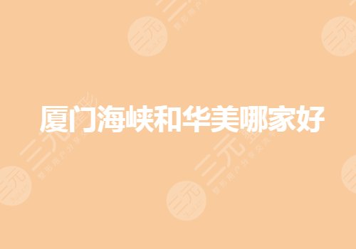 厦门海峡和华美哪家好？口碑和技术你怎么选？