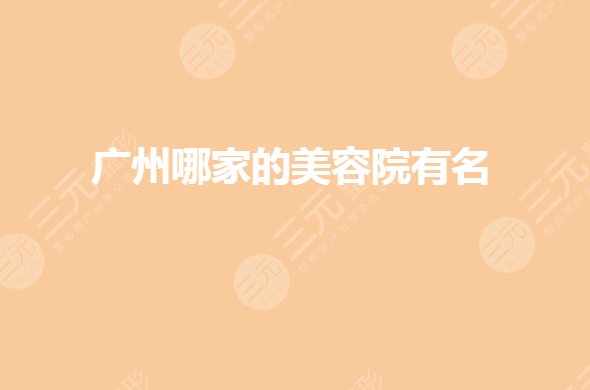 广州哪家的美容院有名?私立整形排名前三口碑哪家好?