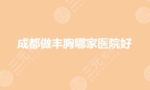 成都做丰胸哪家医院好?专业隆胸的医院是哪家?