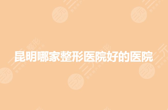 昆明哪家整形医院技术好？整形医院排名前三你选哪家？