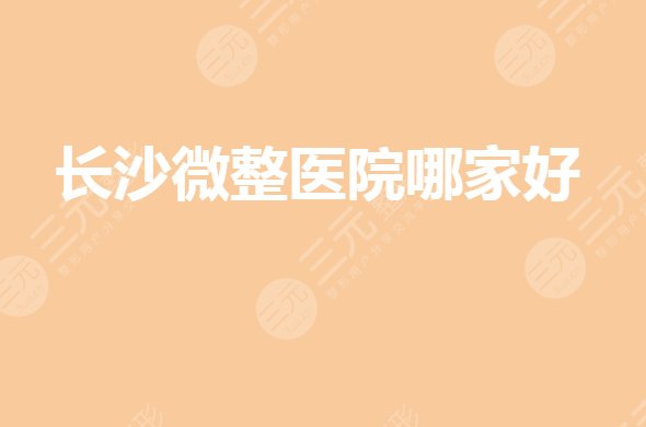 长沙(公立)微整哪家医院好？私立整形医院排名有哪些？