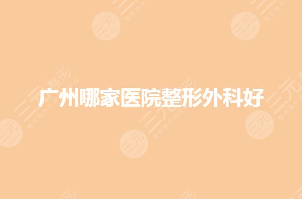 广州整形外科哪个(三甲)医院好？排名前三是哪些？