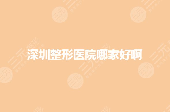 深圳整形医院哪家好些？排名前三有哪些？