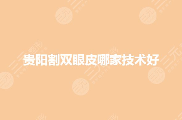 贵阳割双眼皮哪家技术好?眼部整形哪里好?