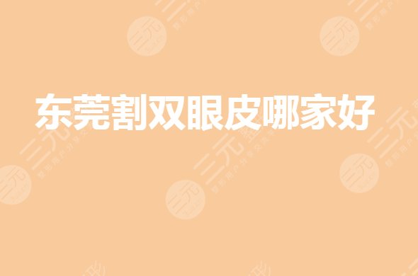 东莞割双眼皮的医院哪家好?眼部整形整容医院哪家好?