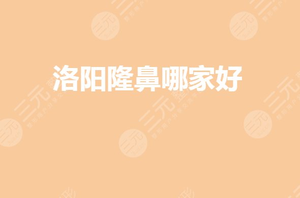洛阳做鼻子隆鼻整形医院哪里好？鼻部整形选哪家？