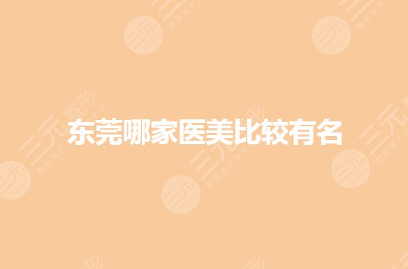 东莞哪家医美比较有名(正规)?整形医院排名前三的有哪些?