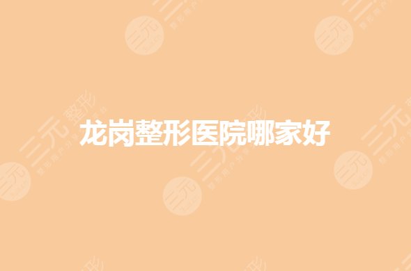 龙岗整形医院哪家好？正规美容整形排行榜有哪些？