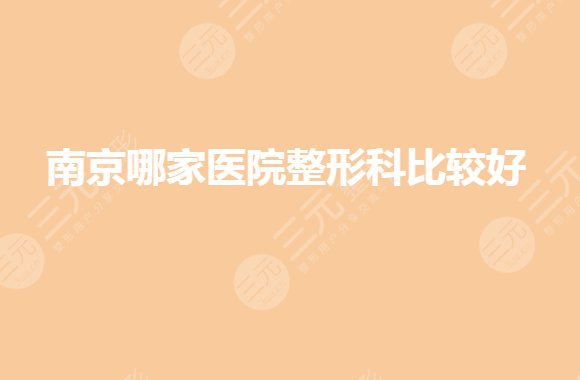 南京公立整形科医院哪个比较好？整容医院前三名有哪些？