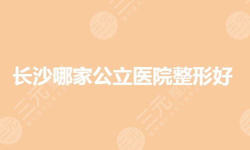 长沙哪家公立医院整形好？整形医院排名前三的有哪些？