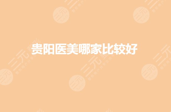贵阳医美医院有哪些？哪家是正规的？