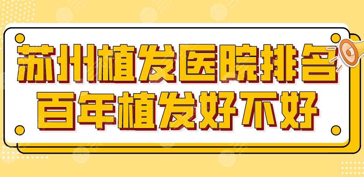 苏州植发医院排名百年植发好不好?新生植发、雍禾植发等上榜!附价格表
