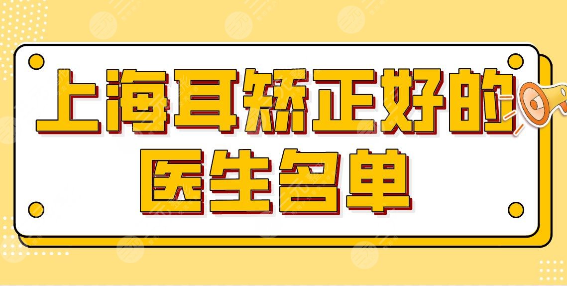 上海耳矫正好的医生有哪些?哪里做得好?附手术医生名单:张柱允等上榜!