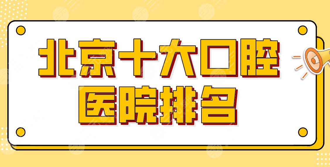 新!北京十大口腔医院排名公布!北大口腔、协和医院、优贝口腔等上榜!