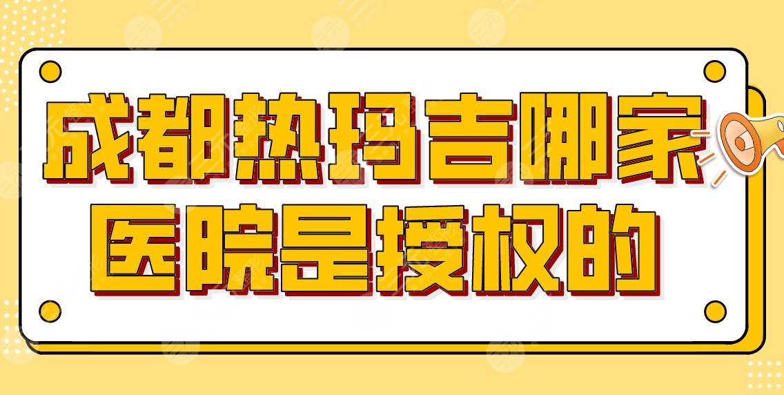 成都热玛吉哪家医院是授权的？整形美容医院排名|铜雀台、米兰柏羽等上榜！