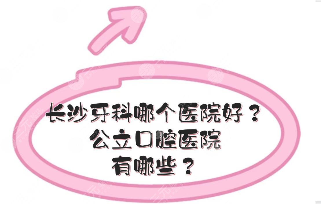 长沙牙科哪个医院好?公立口腔医院有哪些?