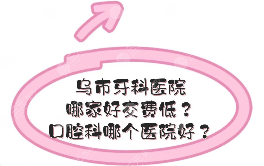 乌市牙科医院哪家好交费低?口腔科哪个医院好?