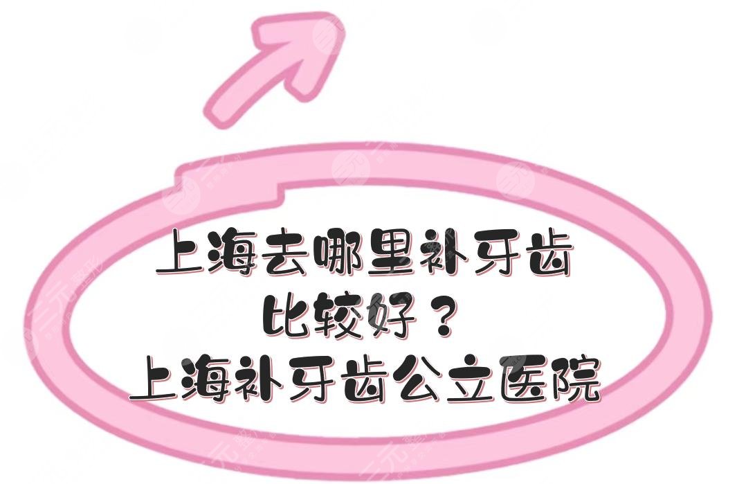 上海去哪里补牙齿比较好?上海补牙齿哪家公立医院好?