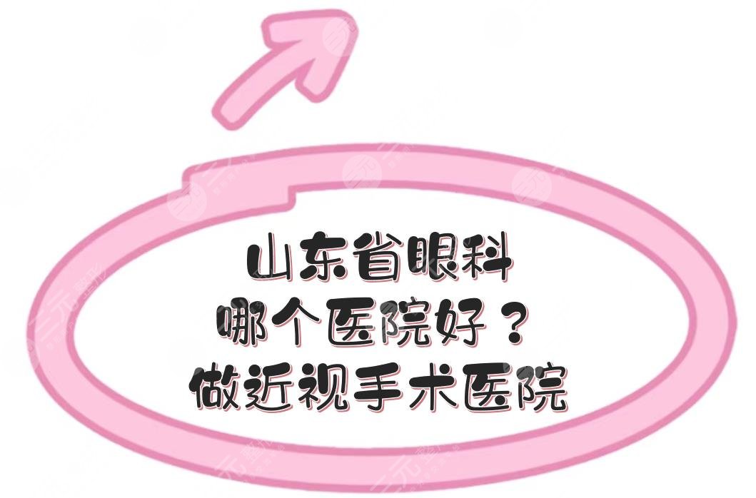 山东省眼科哪个医院好？做近视手术好的医院有哪些？