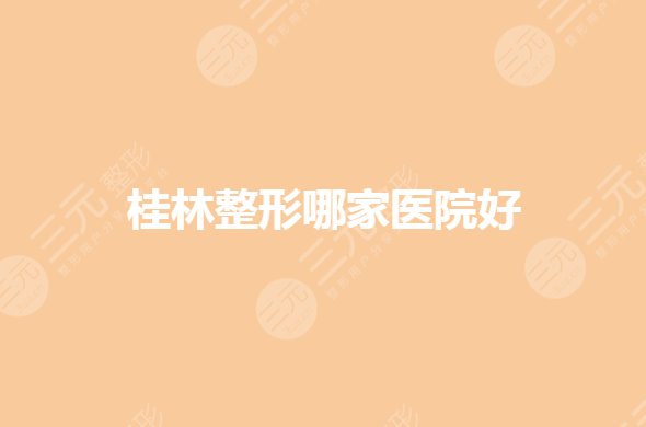桂林整形医院哪家比较好？三甲整形科室有哪些？