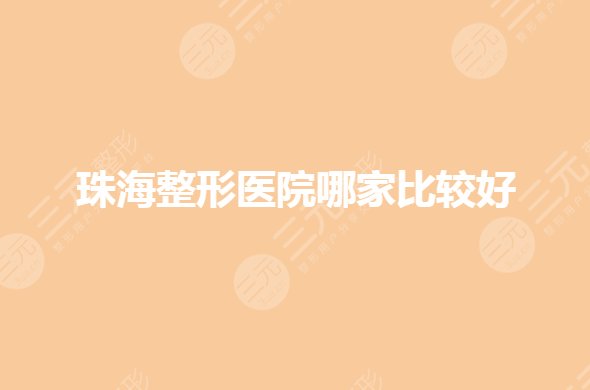 珠海整形美容医院哪家比较好？公立整形医院有哪些？