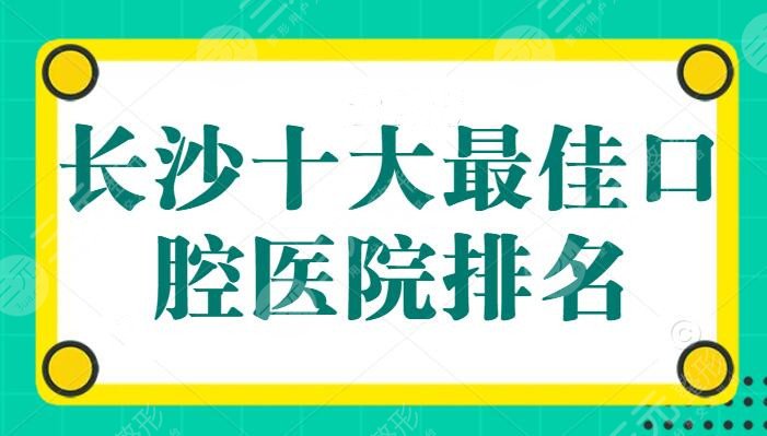 长沙十大较佳口腔医院排名：科尔雅口腔进入前三，中诺和美奥纷纷上榜，收费合理又便宜