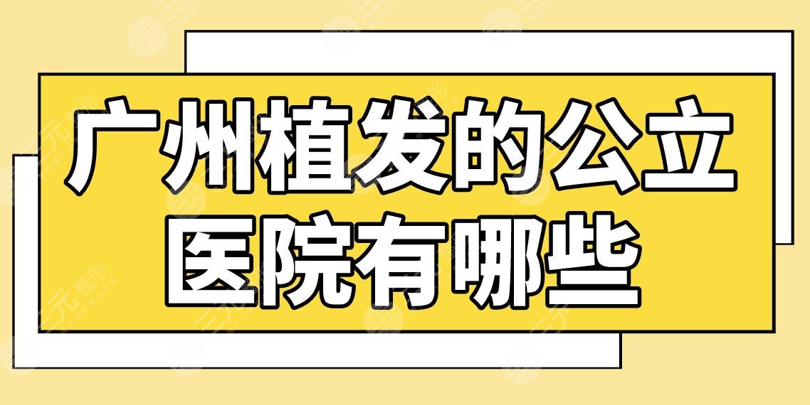 广州植发的公立医院有哪些？医院排名|南京医院、中山一院等哪家植发好？