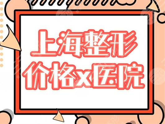 上海整形价目表分享！全新价格大全及2家正规医院介绍，医美小白必备！