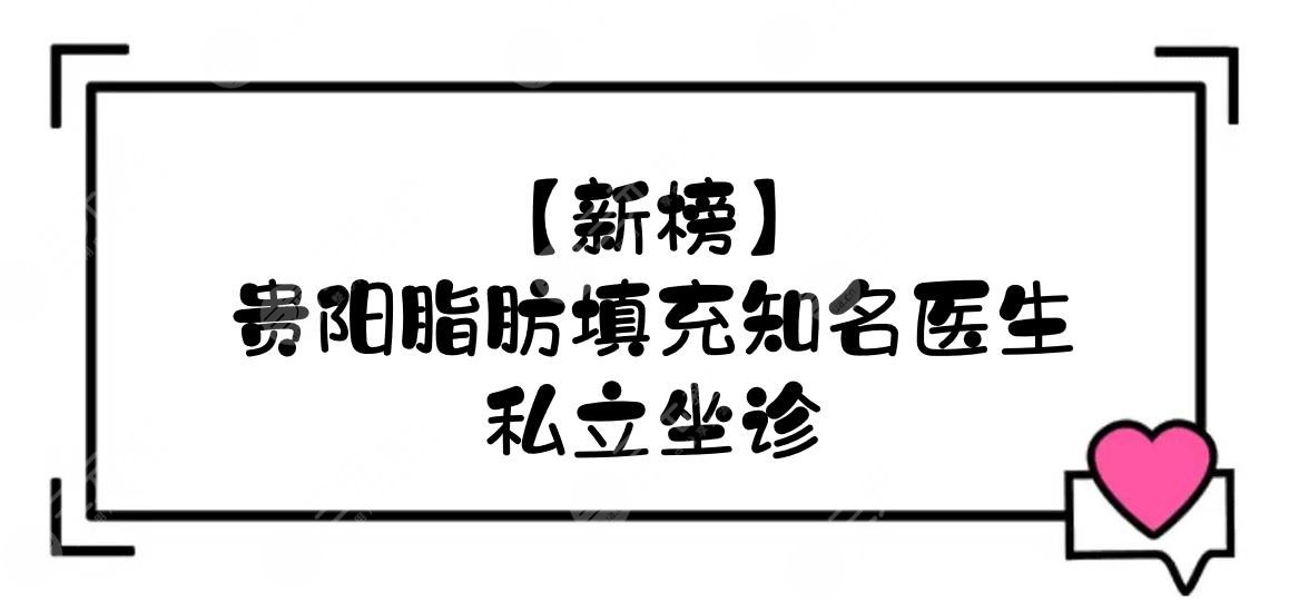 【新榜】贵阳脂肪填充的知名医生:宋俊辉、龙鹏辉、彭利涛5大专家！私立坐诊~