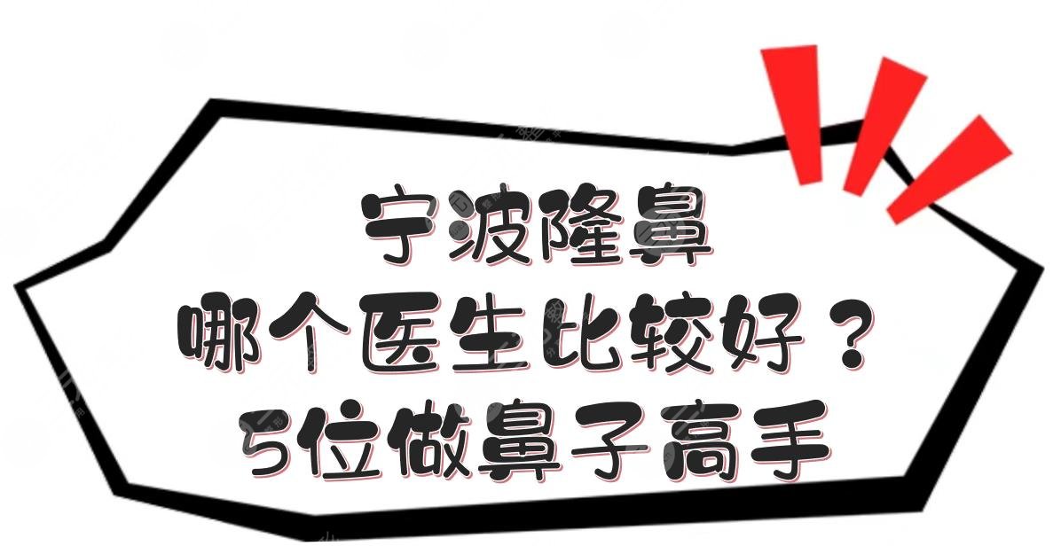 宁波隆鼻哪个医生比较好?杨娴娴、陈卡娜、任森洋等!5位做鼻子高手