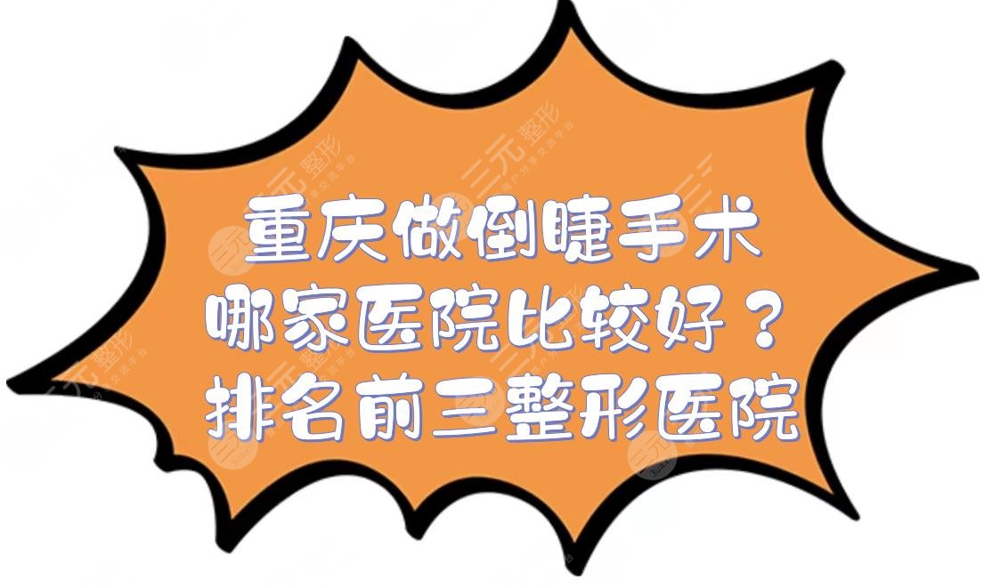 重庆做倒睫手术哪家医院比较好?华美、美莱等排名前三的整形医院介绍!