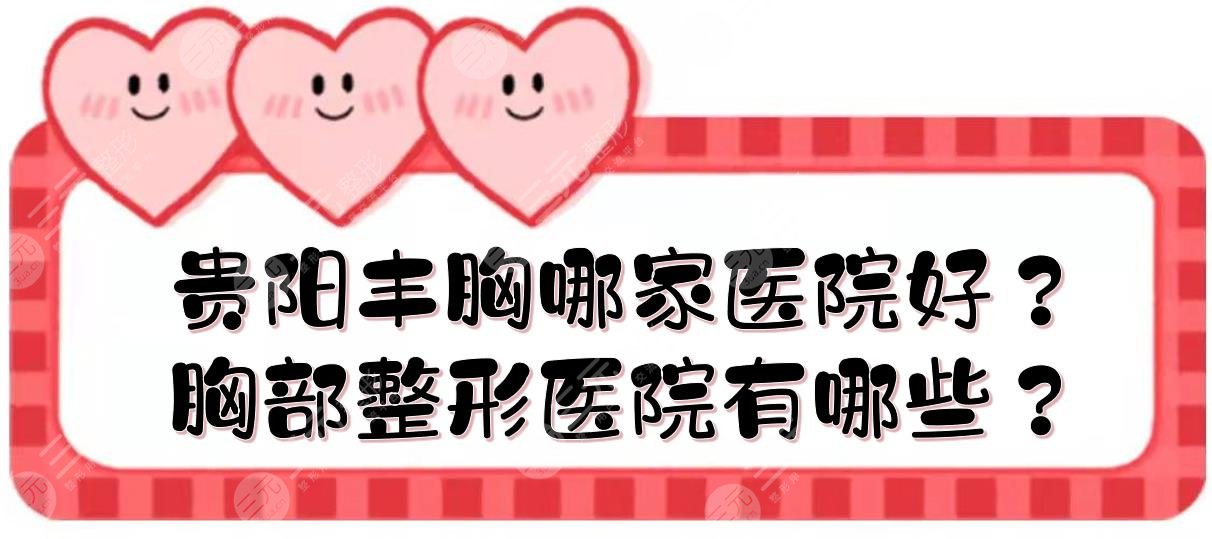 贵阳丰胸哪家医院好?胸部整形医院有哪些?