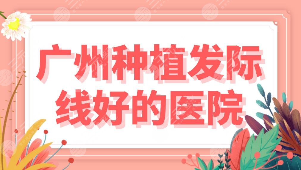 广州种植发际线好的医院盘点!植发医院排名|碧莲盛、仁健、倍生等上榜!