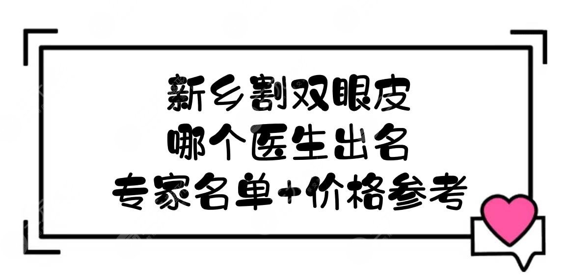 新乡割双眼皮的哪个医生出名？专家名单+价格参考！张红亮、薛正钦等介绍