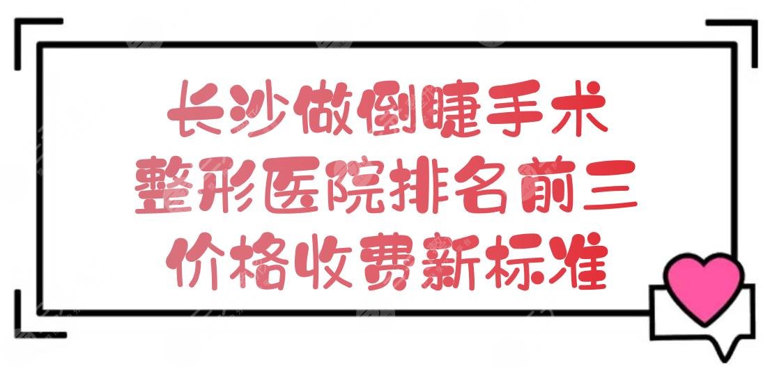 长沙做倒睫手术哪里好?整形医院排名前三+价格收费新标准!