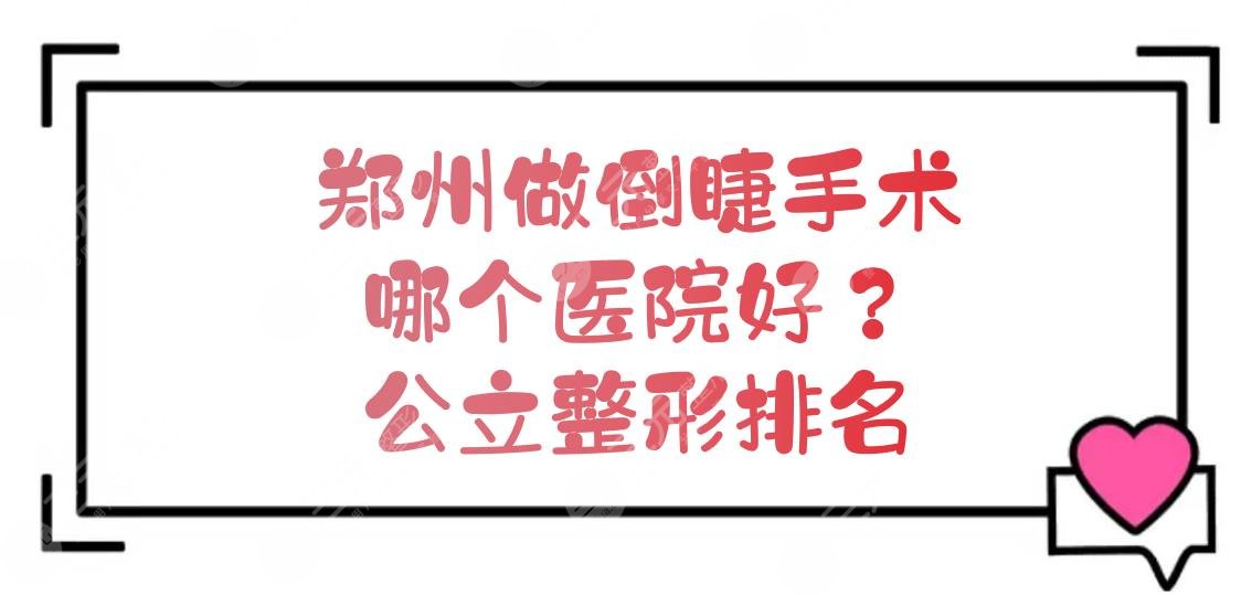 郑州做倒睫手术哪个医院好?公立整形排名新发布!实力一览