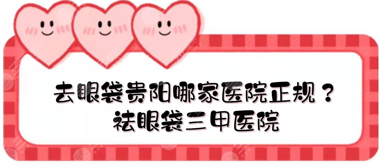 去眼袋贵阳哪家医院正规？贵阳祛眼袋三甲医院哪家好？