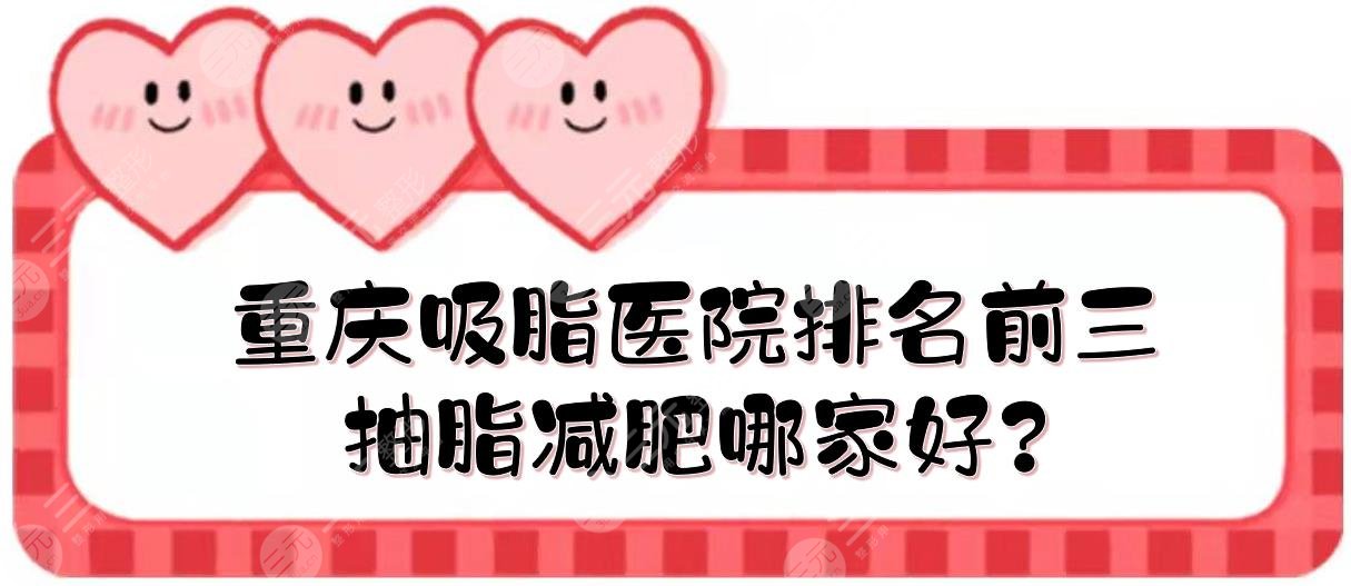 重庆吸脂医院排名前三有哪些?抽脂减肥哪家好?