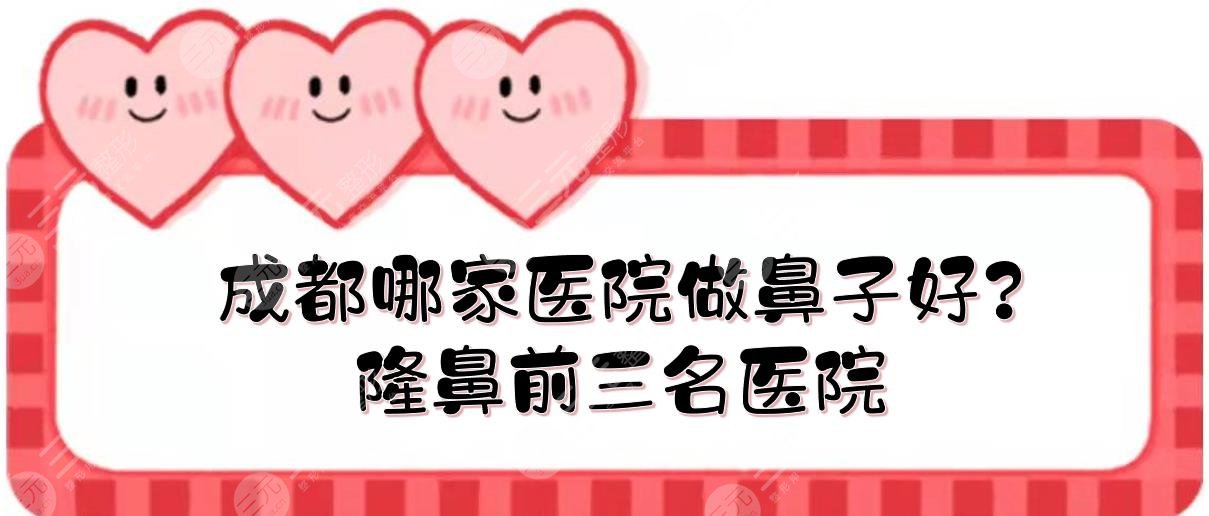 成都哪家医院做鼻子做得好?隆鼻前三名医院有哪些?