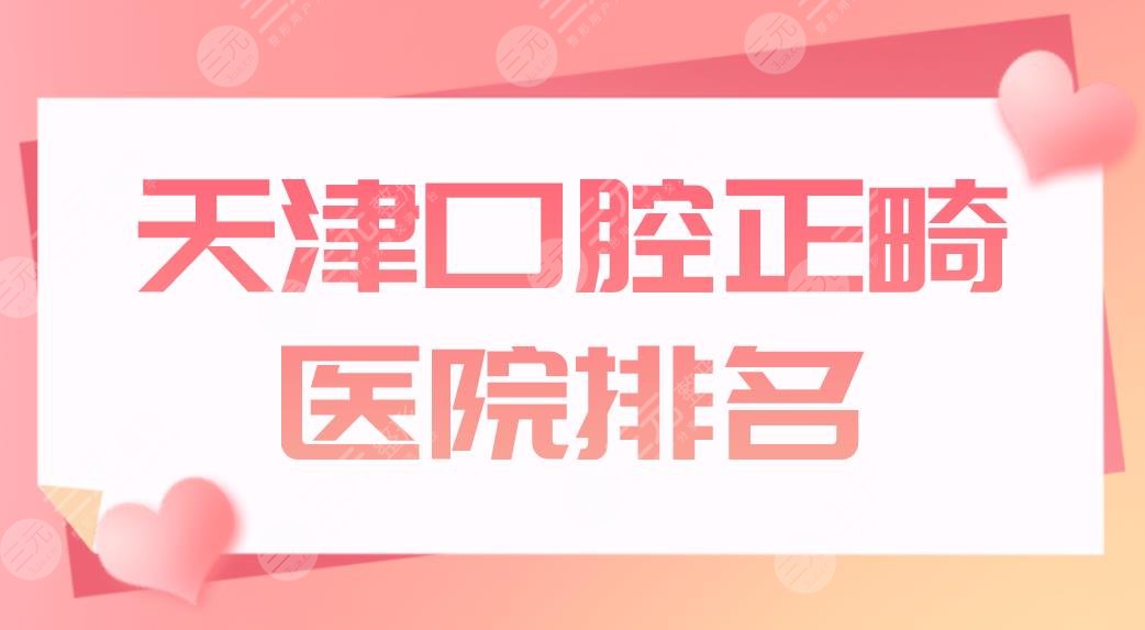 天津口腔正畸医院排名公布!哪个医院好?雅尔口腔、中牙口腔矫正划算吗?