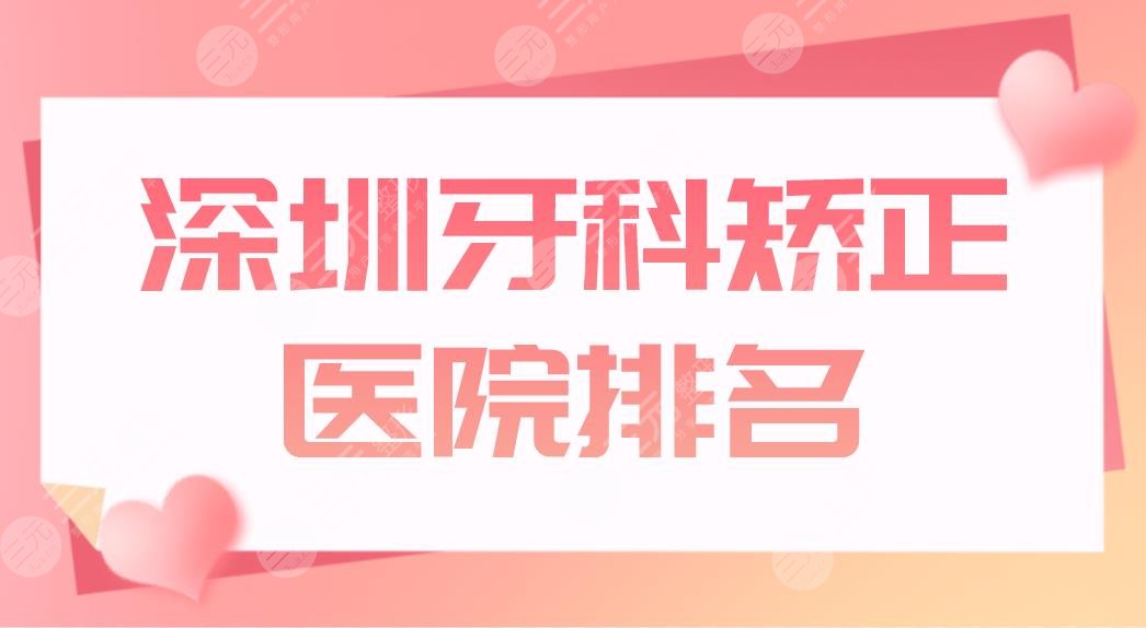 深圳牙科矫正医院排名top5盘点!哪里便宜又好?爱康健、鹏程等上榜!