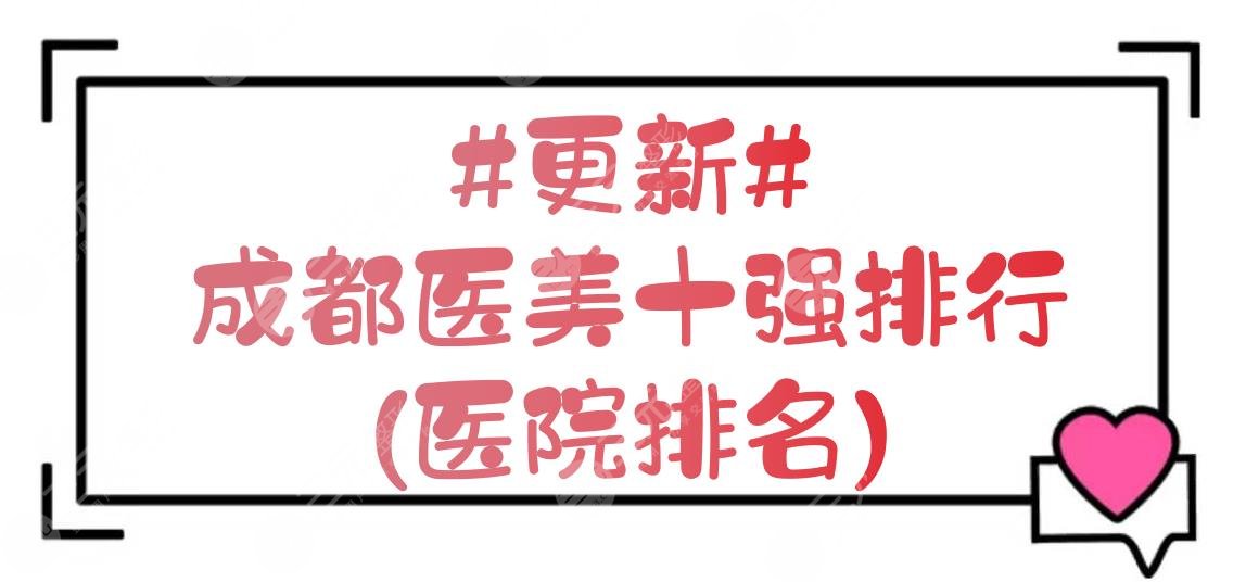 #更新#成都医美十强排行(医院排名)|友谊、米兰柏羽、八大处等连上榜!