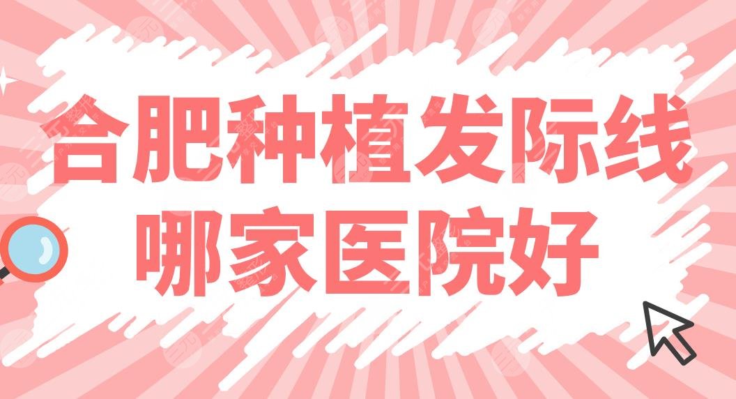 合肥种植发际线哪家医院好？植发医院排名盘点！碧莲盛、曙光、艺星上榜！