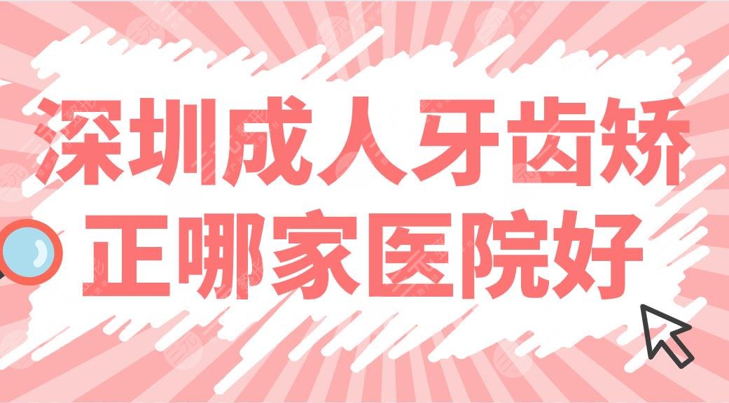 深圳成人牙齿矫正哪家医院好？公立还是专科？北大深圳医院、美奥口腔上榜！