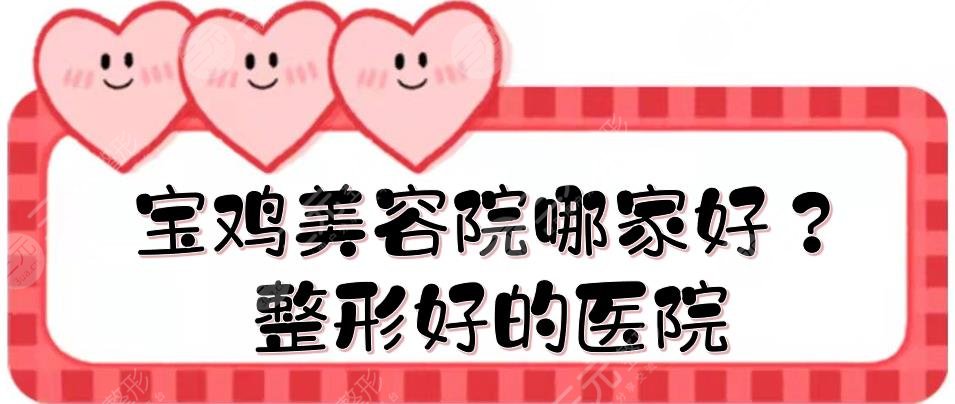 宝鸡美容院哪家好?整形好的医院有哪些?